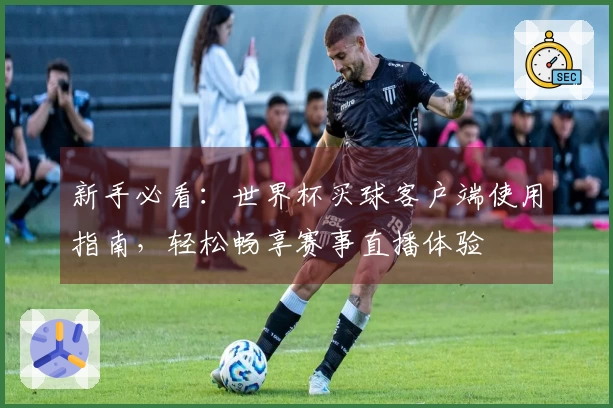 新手必看：世界杯买球客户端使用指南，轻松畅享赛事直播体验