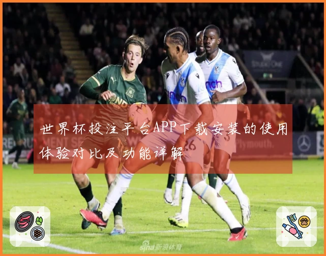 世界杯投注平台APP下载安装的使用体验对比及功能详解