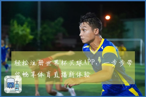 轻松注册世界杯买球APP，一步步带你畅享体育直播新体验