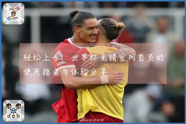 轻松上手：世界杯竞猜官网首页的使用指南与体验分享