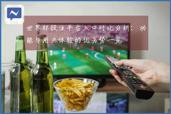 世界杯投注平台入口对比分析：功能与用户体验的优劣势一览