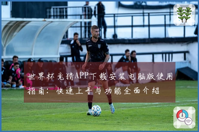 世界杯竞猜APP下载安装电脑版使用指南：快速上手与功能全面介绍