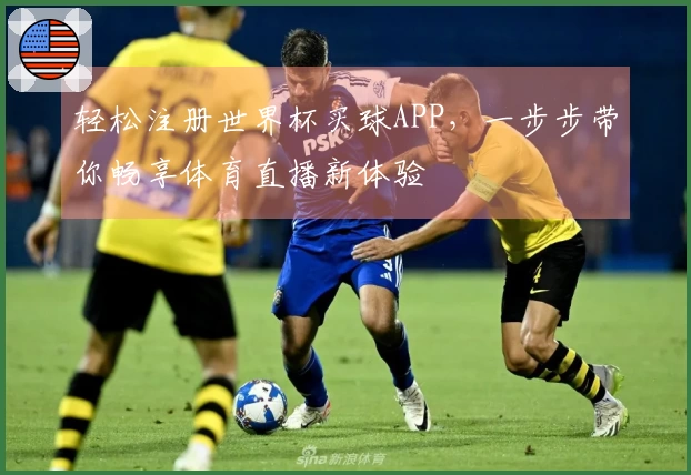 轻松注册世界杯买球APP，一步步带你畅享体育直播新体验