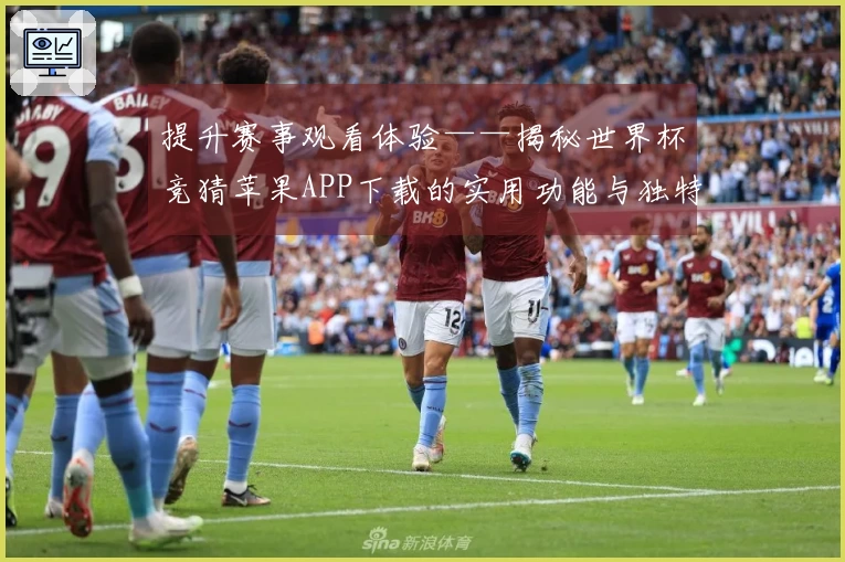 提升赛事观看体验——揭秘世界杯竞猜苹果APP下载的实用功能与独特优势