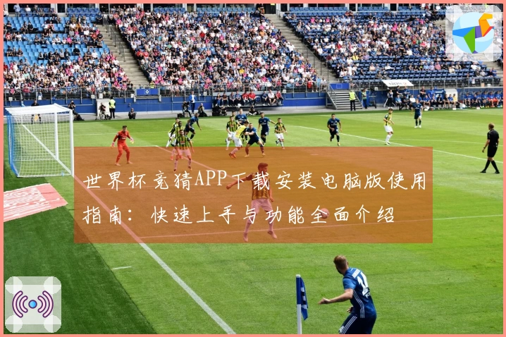 世界杯竞猜APP下载安装电脑版使用指南：快速上手与功能全面介绍
