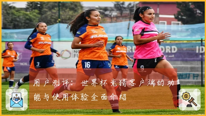 用户测评：世界杯竞猜客户端的功能与使用体验全面介绍